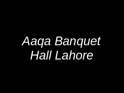 Aaqa Banquet Hall Lahore