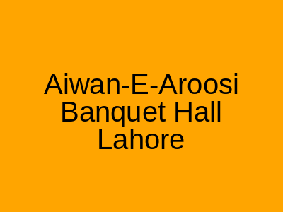 Aiwan-e-Aroosi Banquet Hall Lahore