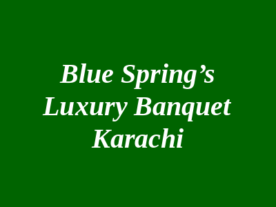 BLUE SPRING’S Luxury Banquet Karachi