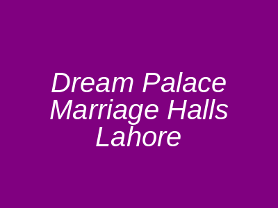 Dream Palace Marriage Halls Lahore