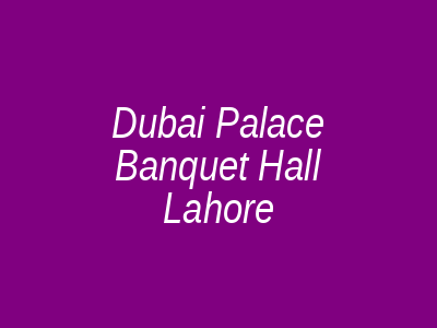 Dubai Palace Banquet Hall Lahore