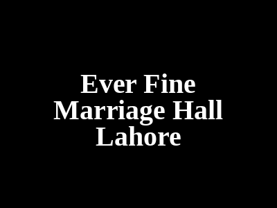 Ever Fine Marriage Hall Lahore