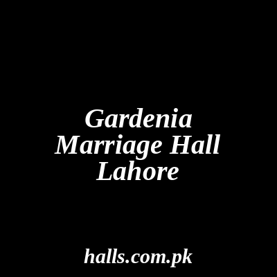 Gardenia Marriage Hall Lahore