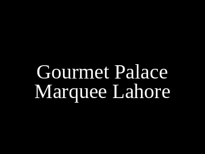 Gourmet Palace Marquee Lahore