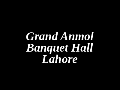 Grand Anmol Banquet Hall Lahore