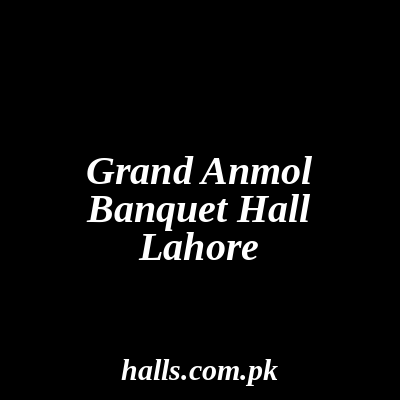 Grand Anmol Banquet Hall Lahore