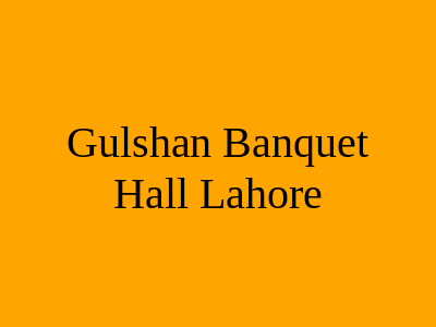 Gulshan Banquet Hall Lahore