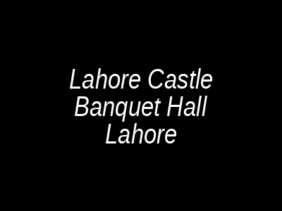 Lahore Castle Banquet Hall Lahore