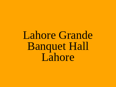 Lahore Grande Banquet Hall Lahore