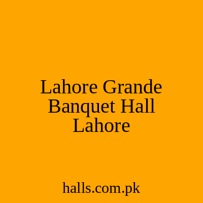 Lahore Grande Banquet Hall Lahore