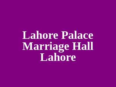 Lahore Palace Marriage Hall Lahore