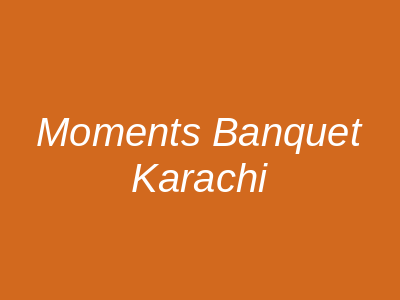 Moments Banquet Karachi