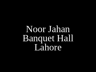 Noor Jahan Banquet Hall Lahore