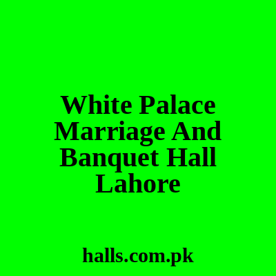 White Palace Marriage and Banquet Hall Lahore