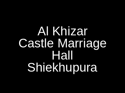 Al Khizar Castle Marriage Hall Sheikhupura