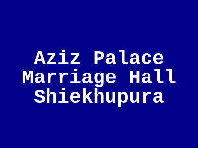 Aziz Palace Marriage Hall Sheikhupura