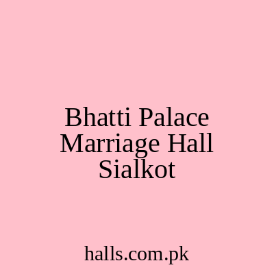 Bhatti Palace Marriage Hall Sialkot