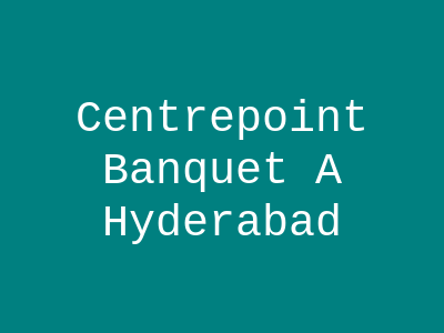 Centrepoint Banquet A Hyderabad