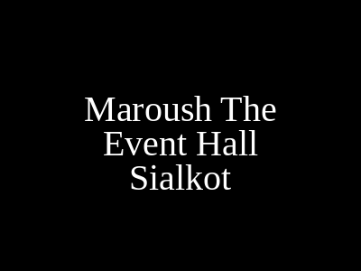 Maroush The Event Hall Sialkot