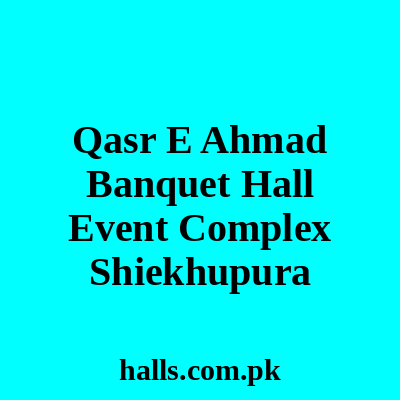 Qasr -E- Ahmad Banquet Hall & Event Complex Sheikhupura
