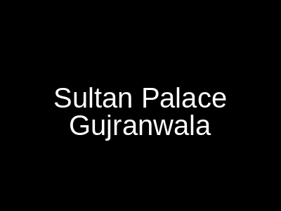 Sultan Palace Gujranwala
