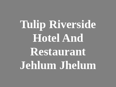 Tulip Riverside Hotel And Restaurant Jhelum